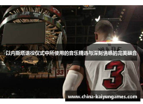 以内斯塔退役仪式中所使用的音乐精选与深刻情感的完美融合