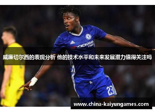 威廉切尔西的表现分析 他的技术水平和未来发展潜力值得关注吗