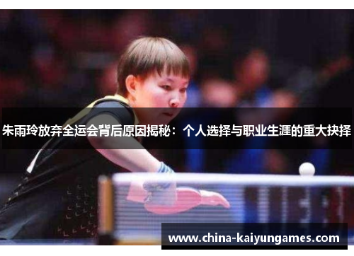 朱雨玲放弃全运会背后原因揭秘：个人选择与职业生涯的重大抉择