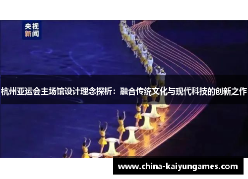 杭州亚运会主场馆设计理念探析：融合传统文化与现代科技的创新之作
