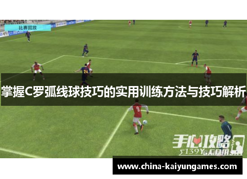 掌握C罗弧线球技巧的实用训练方法与技巧解析