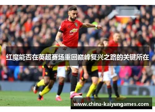 红魔能否在英超赛场重回巅峰复兴之路的关键所在