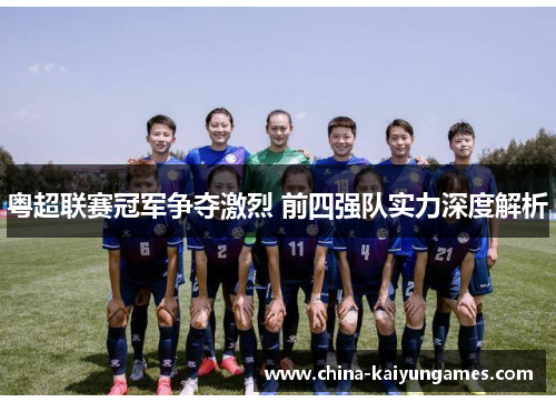 粤超联赛冠军争夺激烈 前四强队实力深度解析
