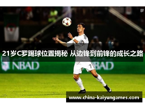 21岁C罗踢球位置揭秘 从边锋到前锋的成长之路