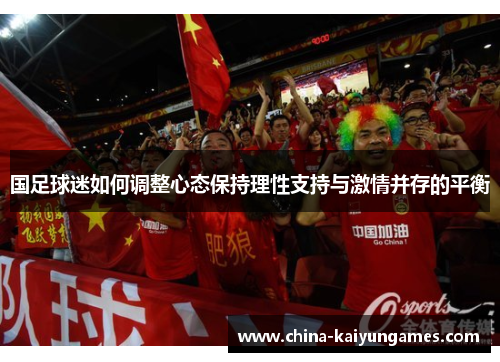 国足球迷如何调整心态保持理性支持与激情并存的平衡