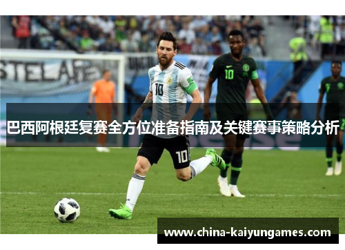 巴西阿根廷复赛全方位准备指南及关键赛事策略分析