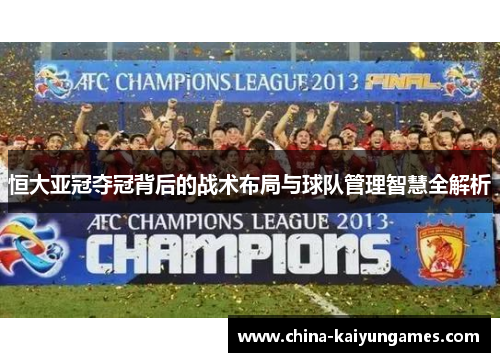 恒大亚冠夺冠背后的战术布局与球队管理智慧全解析