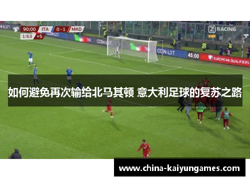 如何避免再次输给北马其顿 意大利足球的复苏之路