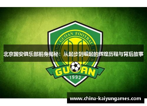 北京国安俱乐部前身揭秘：从起步到崛起的辉煌历程与背后故事