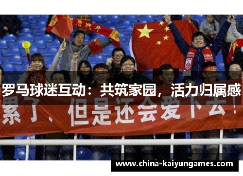 罗马球迷互动：共筑家园，活力归属感