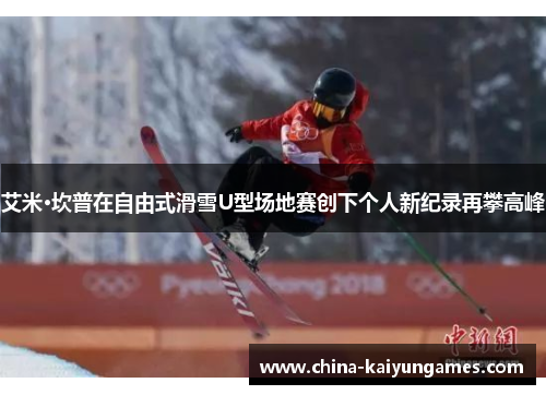艾米·坎普在自由式滑雪U型场地赛创下个人新纪录再攀高峰
