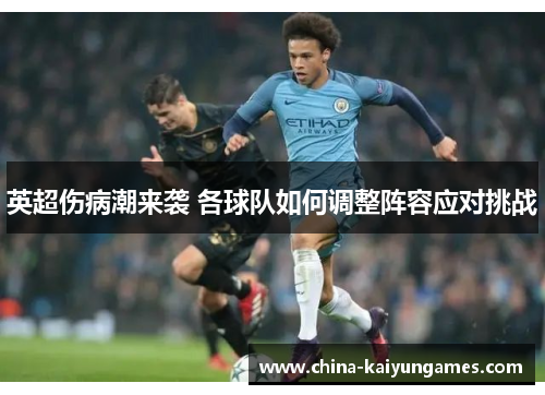 英超伤病潮来袭 各球队如何调整阵容应对挑战