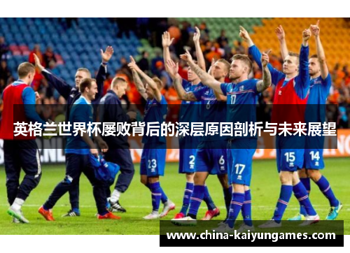英格兰世界杯屡败背后的深层原因剖析与未来展望
