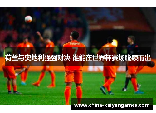 荷兰与奥地利强强对决 谁能在世界杯赛场脱颖而出