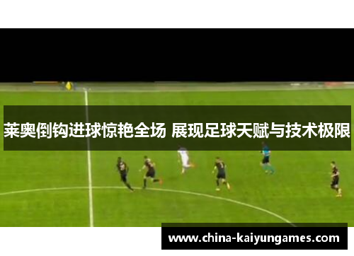 莱奥倒钩进球惊艳全场 展现足球天赋与技术极限