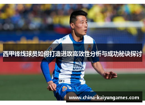 西甲锋线球员如何打造进攻高效性分析与成功秘诀探讨
