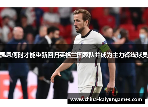凯恩何时才能重新回归英格兰国家队并成为主力锋线球员