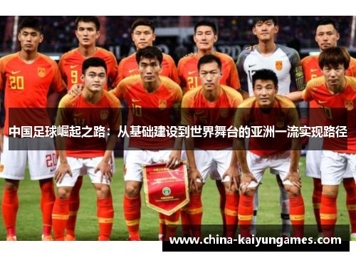 中国足球崛起之路:从基础建设到世界舞台的亚洲一流实现路径 中国足球崛起之路:从基础建设到世界舞台的亚洲一流实现路径