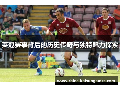 英冠赛事背后的历史传奇与独特魅力探索