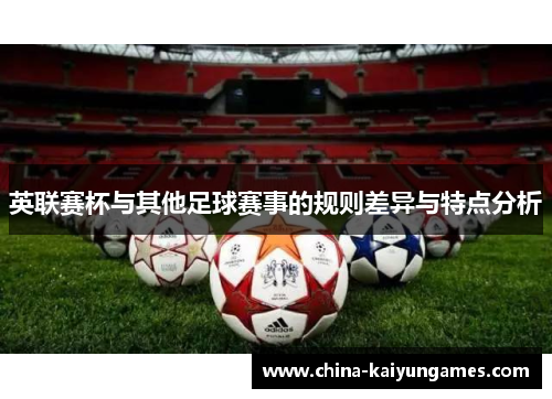 英联赛杯与其他足球赛事的规则差异与特点分析