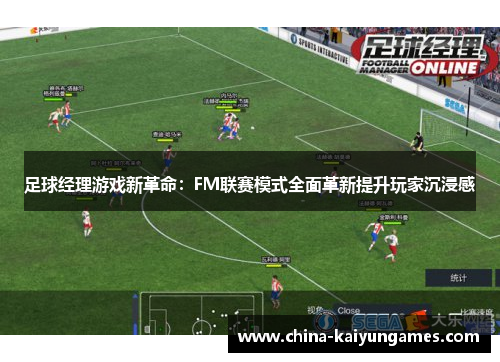 足球经理游戏新革命:FM联赛模式全面革新提升玩家沉浸感 足球经理游戏新革命:FM联赛模式全面革新提升玩家沉浸感