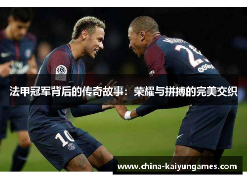 法甲冠军背后的传奇故事：荣耀与拼搏的完美交织