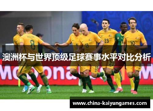 澳洲杯与世界顶级足球赛事水平对比分析