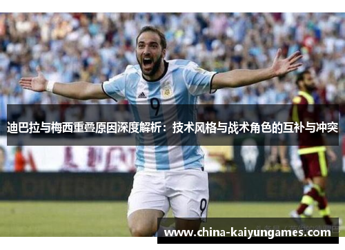 迪巴拉与梅西重叠原因深度解析：技术风格与战术角色的互补与冲突