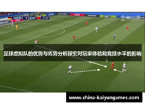 足球虚拟队的优势与劣势分析探索对玩家体验和竞技水平的影响