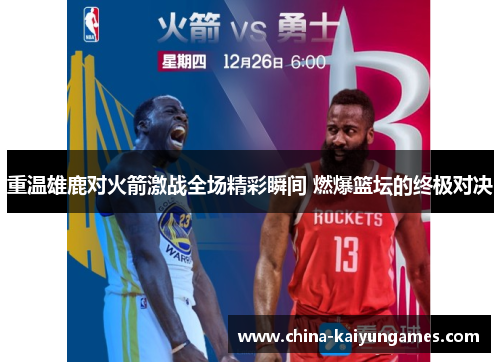 重温雄鹿对火箭激战全场精彩瞬间 燃爆篮坛的终极对决