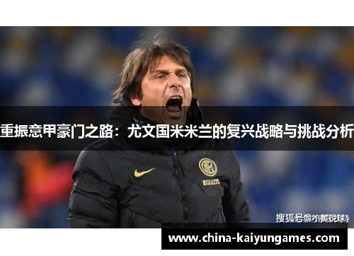重振意甲豪门之路：尤文国米米兰的复兴战略与挑战分析