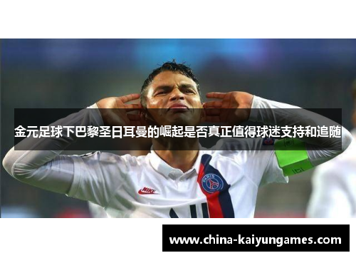 金元足球下巴黎圣日耳曼的崛起是否真正值得球迷支持和追随