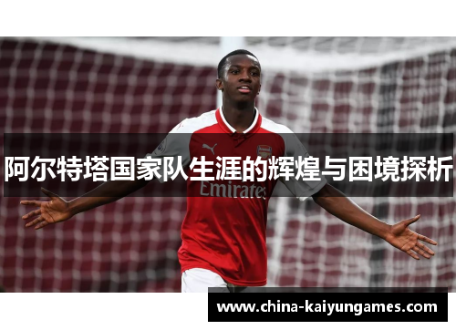 阿尔特塔国家队生涯的辉煌与困境探析