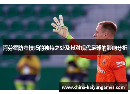 阿劳霍防守技巧的独特之处及其对现代足球的影响分析