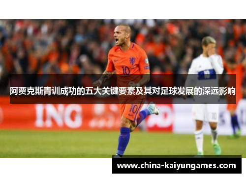 阿贾克斯青训成功的五大关键要素及其对足球发展的深远影响