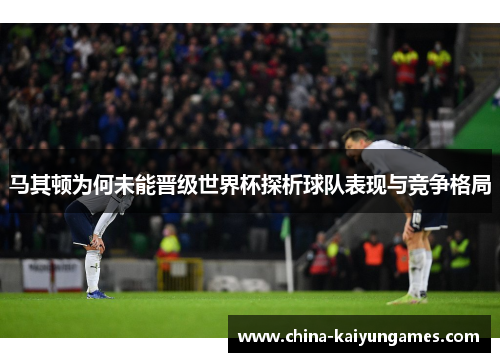 马其顿为何未能晋级世界杯探析球队表现与竞争格局